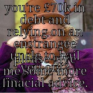 YOU'RE £70K IN DEBT AND RELYING ON AN ENSTRANGEE UNCLE TO BAIL YOU OUT? PLEASE GIVE ME SOME MORE FINACIAL ADVICE. Condescending Wonka