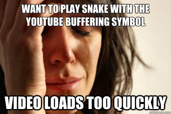 want to play snake with the youtube buffering symbol video loads too quickly  First World Problems