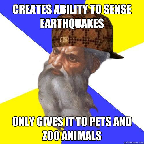 creates ability to sense earthquakes only gives it to pets and zoo animals  Scumbag God is an SBF