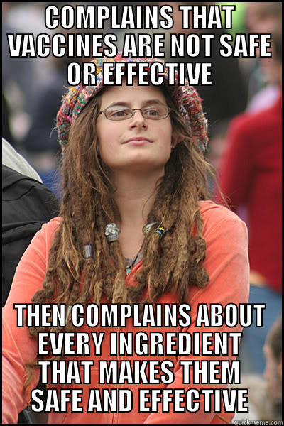 COMPLAINS THAT VACCINES ARE NOT SAFE OR EFFECTIVE THEN COMPLAINS ABOUT EVERY INGREDIENT THAT MAKES THEM SAFE AND EFFECTIVE College Liberal