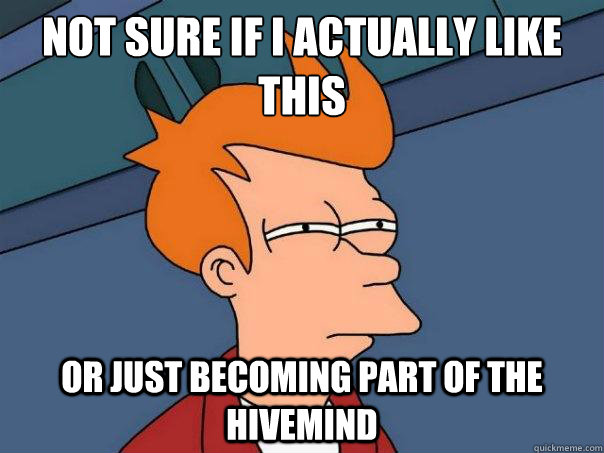 Not sure if I actually like this or just becoming part of the hivemind  Futurama Fry