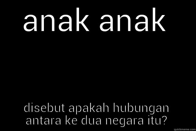 ANAK ANAK DISEBUT APAKAH HUBUNGAN ANTARA KE DUA NEGARA ITU? Unhelpful High School Teacher