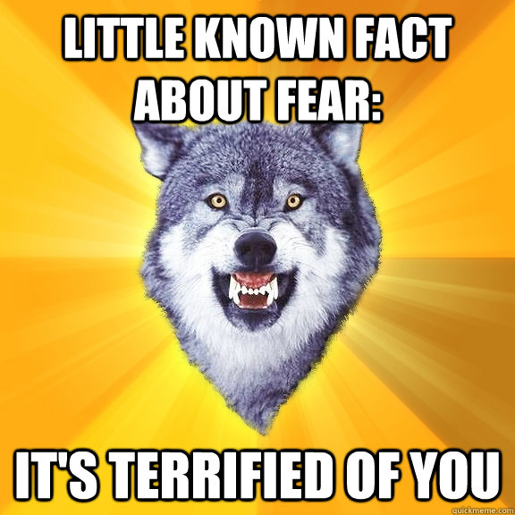 little known fact about fear: it's terrified of you  Courage Wolf