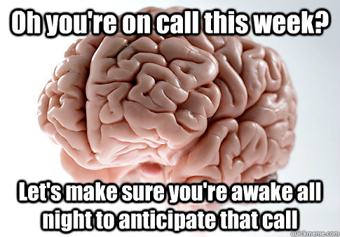 Oh you're on call this week? Let's make sure you're awake all night to anticipate that call  Scumbag Brain