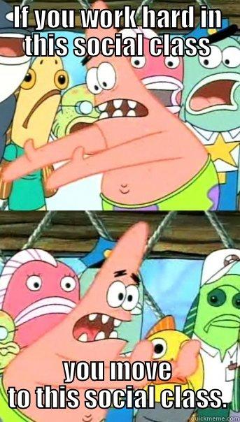 IF YOU WORK HARD IN THIS SOCIAL CLASS YOU MOVE TO THIS SOCIAL CLASS. Push it somewhere else Patrick