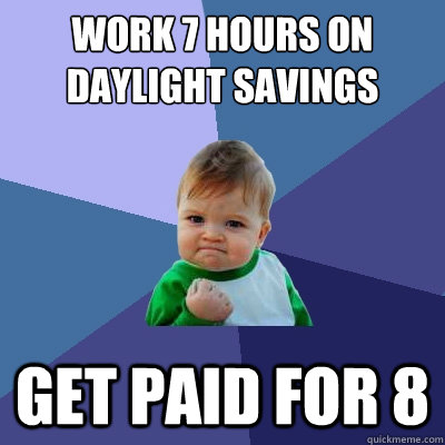 work 7 hours on Daylight Savings Get paid for 8 - work 7 hours on Daylight Savings Get paid for 8  Success Kid