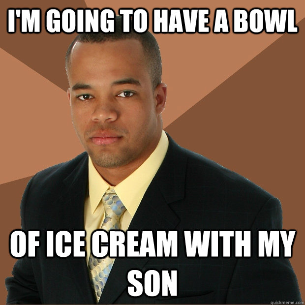 I'm going to have a bowl of ice cream with my son  Successful Black Man