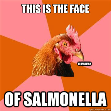 This is the face of salmonella hi mariana  Anti-Joke Chicken