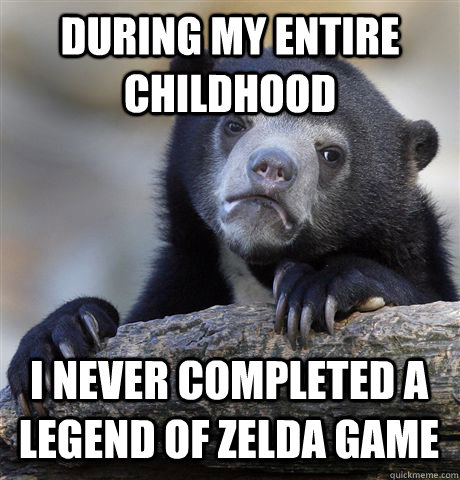 DURING MY ENTIRE CHILDHOOD I NEVER COMPLETED A LEGEND OF ZELDA GAME  Confession Bear