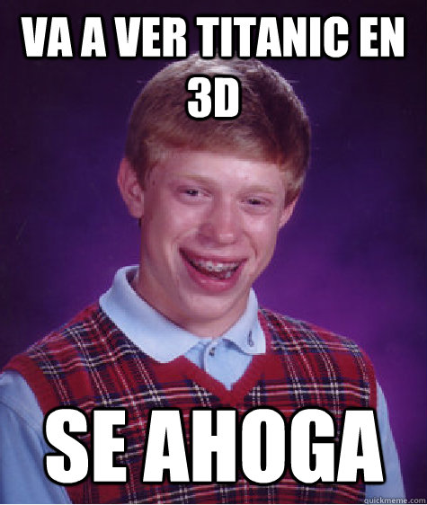 Va a ver Titanic en 3d se ahoga  Bad Luck Brian