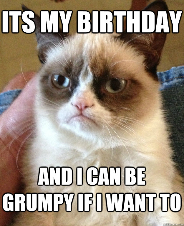 Its my birthday And I can be grumpy if I want to  Grumpy Cat