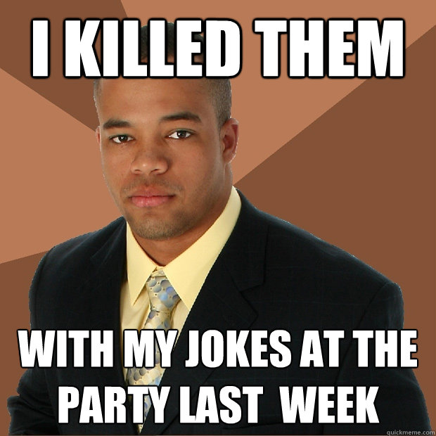 I killed them with my jokes at the party last  week   Successful Black Man