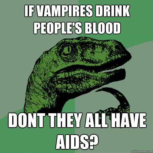 If vampires drink people's blood Dont they all have AIDS?  Philosoraptor