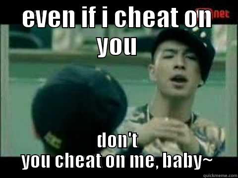 even if i cheat - EVEN IF I CHEAT ON YOU DON'T YOU CHEAT ON ME, BABY~ Misc
