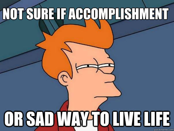 not sure if accomplishment or sad way to live life  Futurama Fry