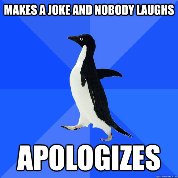 makes a joke and nobody laughs apologizes  Socially Awkward Penguin