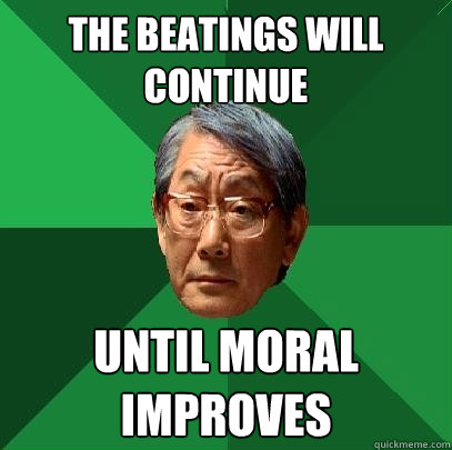 The beatings will continue Until moral improves - The beatings will continue Until moral improves  High Expectations Asian Father