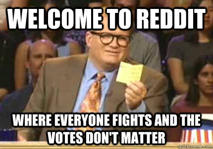 Welcome to Reddit where everyone fights and the votes don't matter  Whose Line