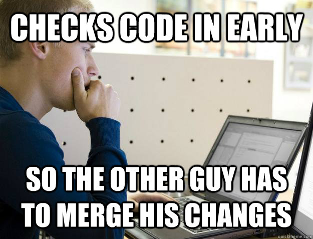 Checks code in early so the other guy has to merge his changes - Checks code in early so the other guy has to merge his changes  Programmer