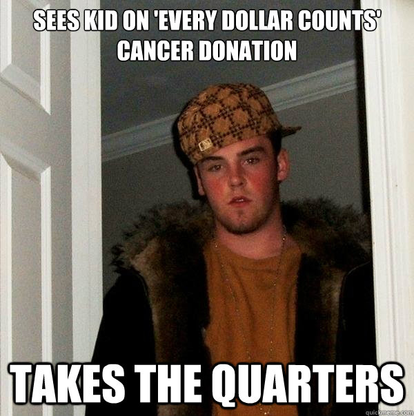 sees kid on 'every dollar counts' cancer donation takes the quarters  Scumbag Steve