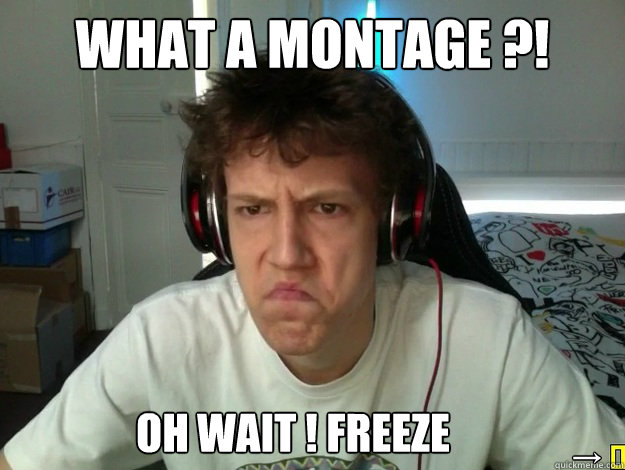 What a montage ?! Oh wait ! FREEZE →  