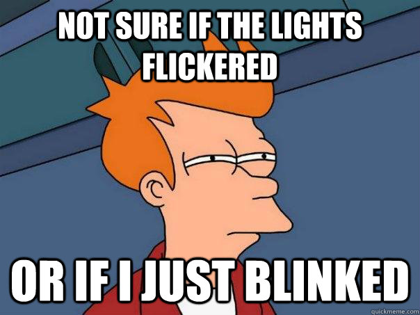 Not sure if the lights flickered Or if I just blinked  Futurama Fry