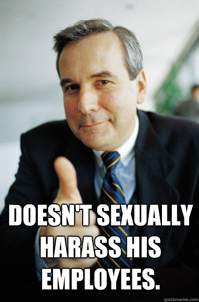  Doesn't sexually harass his employees.  Good Guy Boss