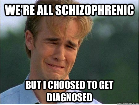 We're all schizophrenic but I choosed to get diagnosed  1990s Problems