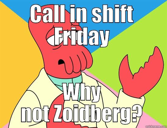 Shift available - CALL IN SHIFT FRIDAY WHY NOT ZOIDBERG? Futurama Zoidberg 