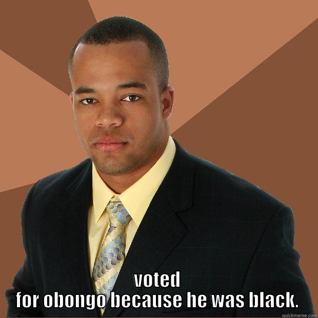 Called a TEA Party Patriot a racist.... -  VOTED FOR OBONGO BECAUSE HE WAS BLACK. Successful Black Man