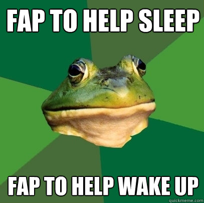 fap to help sleep fap to help wake up  Foul Bachelor Frog