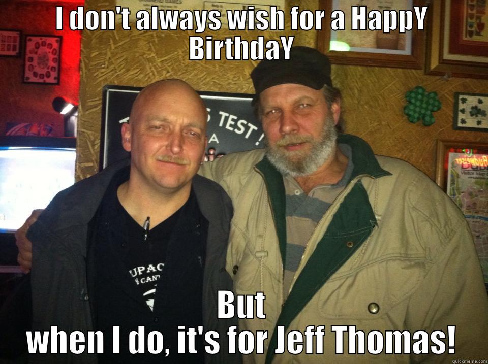 I DON'T ALWAYS WISH FOR A HAPPY BIRTHDAY BUT WHEN I DO, IT'S FOR JEFF THOMAS! Misc