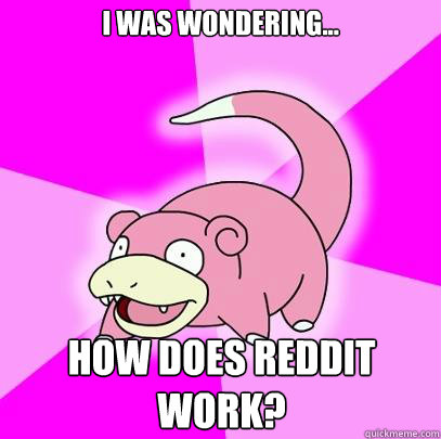 I was wondering... How does Reddit work?  Slowpoke