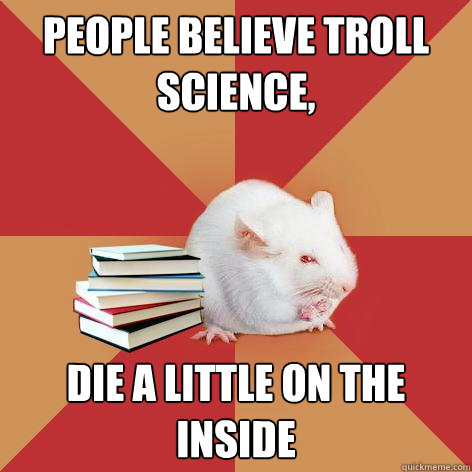 People Believe troll science, die a little on the inside  Science Major Mouse