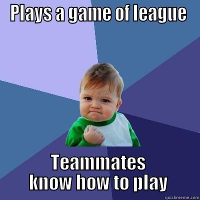 PLAYS A GAME OF LEAGUE TEAMMATES KNOW HOW TO PLAY Success Kid