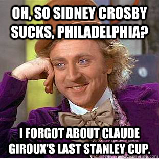 Oh, so Sidney Crosby sucks, Philadelphia? I forgot about Claude Giroux's last Stanley Cup.  Condescending Wonka