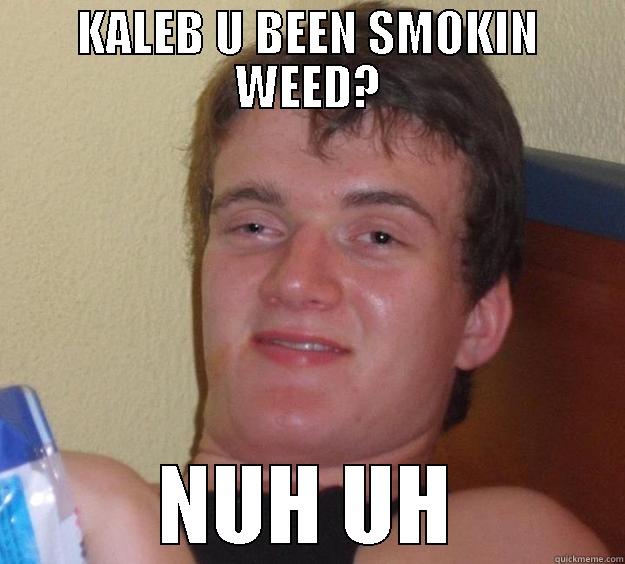 KALEB U BEEN SMOKIN WEED? NUH UH 10 Guy