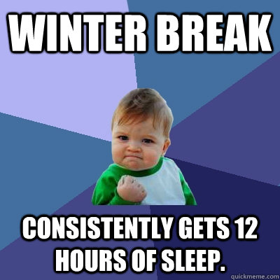 winter break consistently gets 12 hours of sleep. - winter break consistently gets 12 hours of sleep.  Success Kid