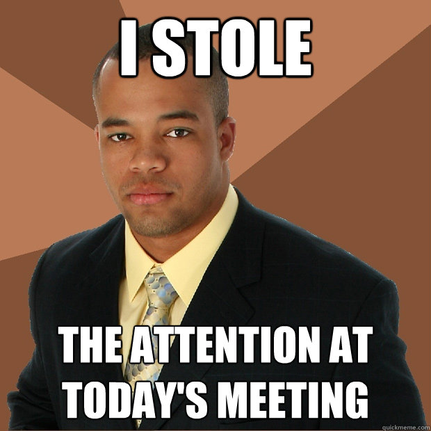 I Stole the attention at today's meeting  Successful Black Man