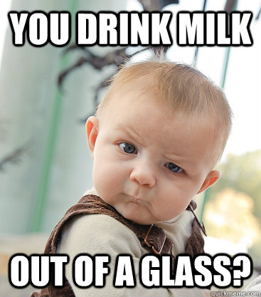 You drink milk out of a glass?  skeptical baby