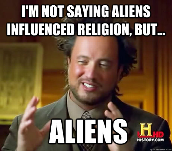 I'm not saying aliens influenced religion, but...  Aliens - I'm not saying aliens influenced religion, but...  Aliens  Ancient Aliens