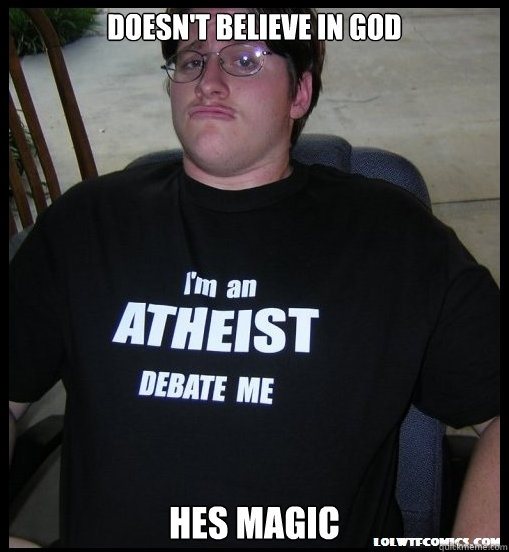 doesn't believe in god hes magic - doesn't believe in god hes magic  Scumbag Atheist