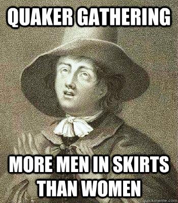 QUAKER GATHERING MORE MEN IN SKIRTS THAN WOMEN  Quaker Problems