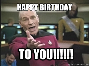 happy birthday to you!!!!!!  Annoyed Picard