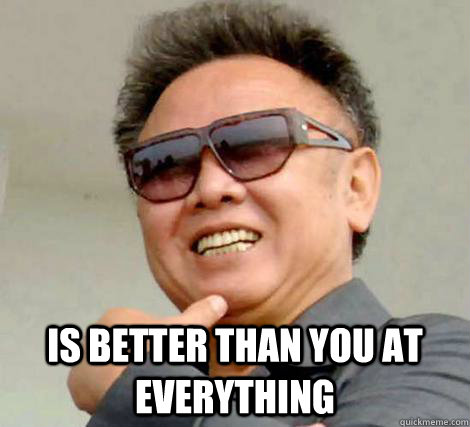  Is better than you at everything  -  Is better than you at everything   Kim Jong-il