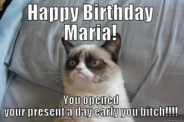 HAPPY BIRTHDAY MARIA! YOU OPENED YOUR PRESENT A DAY EARLY YOU BITCH!!!! Grumpy Cat