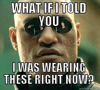 I am wearing these - WHAT IF I TOLD YOU I WAS WEARING THESE RIGHT NOW? Matrix Morpheus