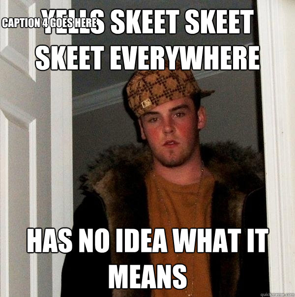 yells skeet skeet skeet everywhere has no idea what it means  Caption 3 goes here Caption 4 goes here  Scumbag Steve