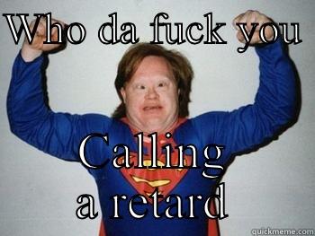 WHO DA FUCK YOU  CALLING A RETARD Misc