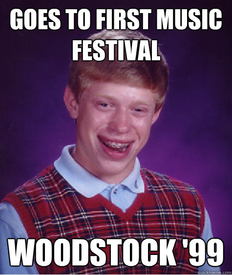 Goes to first music festival Woodstock '99  Bad Luck Brian